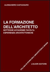 La formazione dell'architetto. Botteghe, accademie, facolt&agrave;, esperienze architettoniche