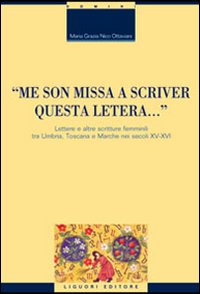 &laquo;Me son missa a scriver questa letera... &raquo; Lettere e altre scritture femminili tra Umbria, Toscana e Marche nei secoli XV-XVI