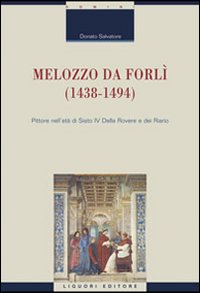 Melozzo da Forl&igrave; (1438-1494). Pittore nell'et&agrave; di Sisto IV della Rovere e dei Riario