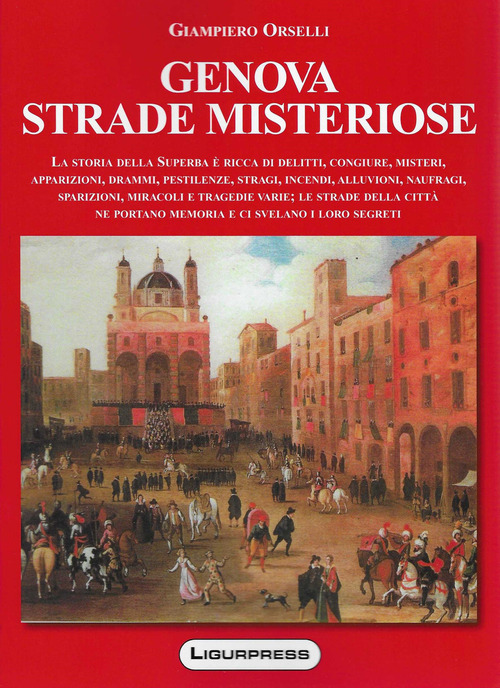 Genova strade misteriose. La storia della Superba è ricca di delitti, congiure, misteri, apparizioni, drammi, pestilenze, stragi, incendi, alluvioni, naufragi, sparizioni, miracoli e tragedie varie; le strade della città ne portano memoria e ci svelano i