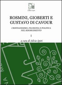 Rosmini, Gioberti e Gustavo di Cavour. Cristianesimo, filosofia e politica nel Risorgimento