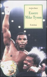 Essere Mike Tyson. Vita, successi ed eccessi del pi&ugrave; discusso campione della storia della boxe