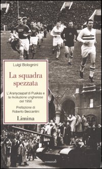 La squadra spezzata. L'Aranycsapat di Pusk&aacute;s e la rivoluzione ungherese del 1956