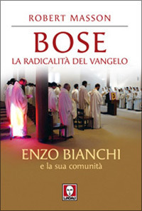 Bose. La radicalit&agrave; del Vangelo. Enzo Bianchi e la sua comunit&agrave;