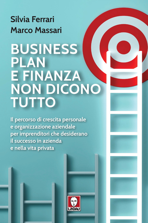 Business plan e finanza non dicono tutto. Il percorso di crescita personale e organizzazione aziendale per imprenditori che desiderano il successo in azienda e nella vita privata