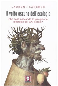 Il volto oscuro dell'ecologia. Che cosa nasconde la pi&ugrave; grande ideologia del XXI secolo?