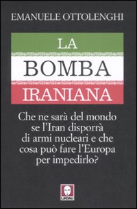 La bomba iraniana. Che ne sar&agrave; del mondo se l'Iran disporr&agrave; di armi nucleari e che cosa pu&ograve; fare l'Europa per impedirlo?