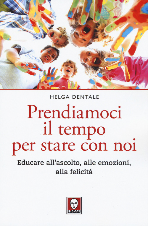 Prendiamoci il tempo per stare con noi. Educare all'ascolto, alle emozioni, alla felicit&agrave;
