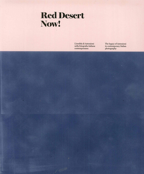 Red Desert Now! L'eredit&agrave; di Antonioni nella fotografia italiana contemporanea-The legacy of Antonioni in contemporary Italian Photography
