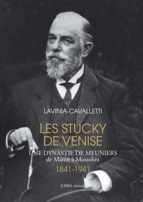 Les Stucky de Venise. Une dynastie de meuniers de Manin &agrave; Mussolini (1841-1941)