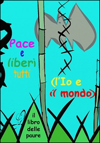 Pace e liberi tutti. (L'Io e il mondo). Il libro delle paure