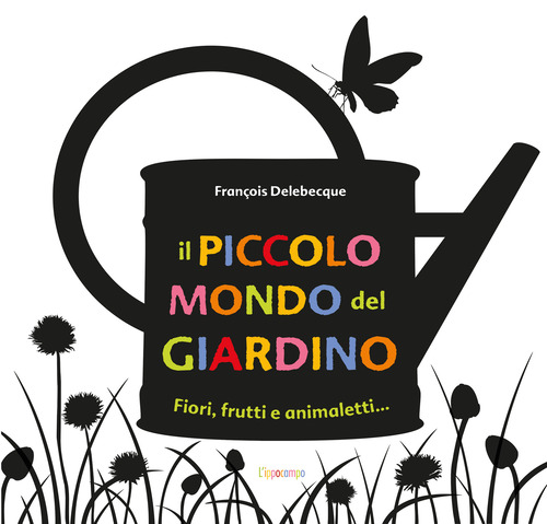 Il piccolo mondo del giardino. Fiori, frutti e animaletti...