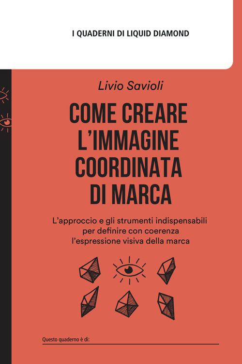 Come creare l'immagine coordinata di marca. L'approccio e gli strumenti indispensabili per definire con coerenza l'espressione visiva della marca