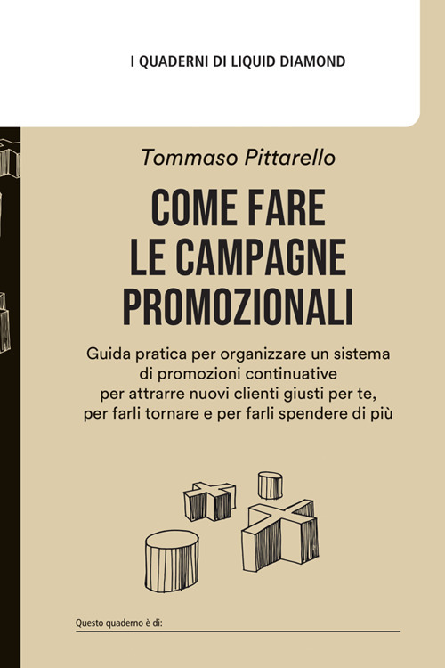 Come fare le campagne promozionali. Guida pratica per organizzare un sistema di promozioni continuative per attrarre nuovi clienti giusti per te, per farli tornare e per farli spendere di più