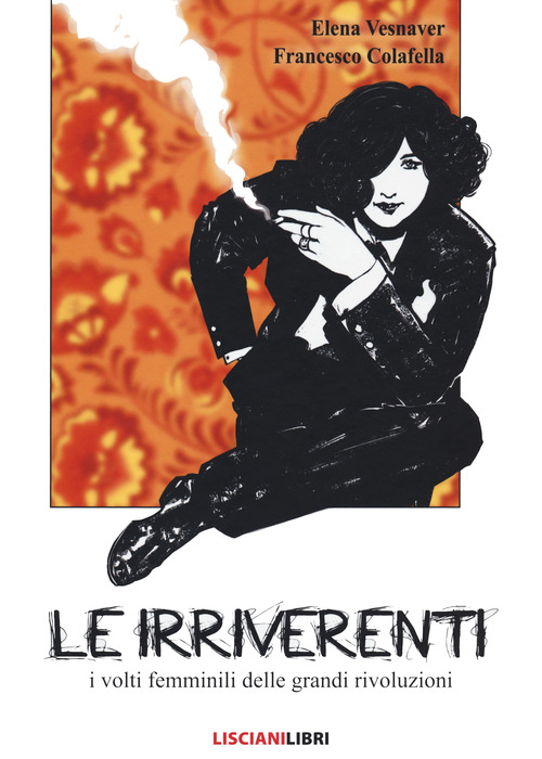 Le irriverenti. I volti femminili delle grandi rivoluzioni