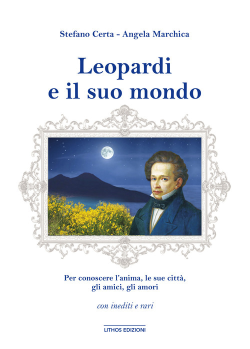 Leopardi e il suo mondo. Per conoscere un'anima, l'uomo, le sue citt&agrave;, gli amici, gli amori