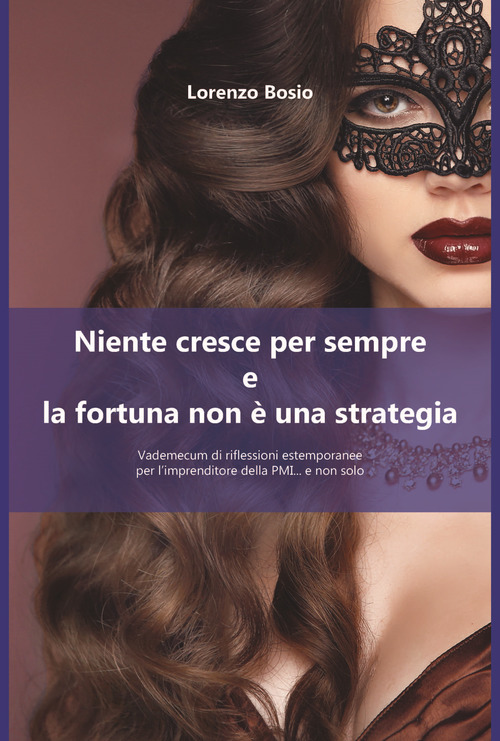Niente cresce per sempre e la fortuna non &egrave; una strategia. Vademecum di riflessione estemporanee per l'imprenditore della PMI... e non solo