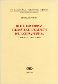 De Ecclesia firmana. I vescovi e gli arcivescovi della Chiesa fermana. Commentario secc. III-XVIII