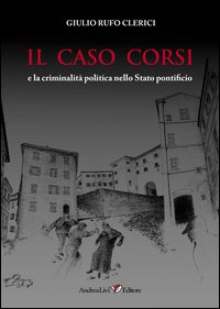 Il caso Corsi e la criminalit&agrave; politica nello Stato pontificio