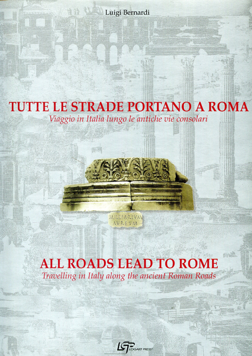 Tutte le strade portano a Roma. Viaggio in Italia lungo le antiche vie consolari-All roads lead to Rome. Travelling in Italy along the ancient Roman roads