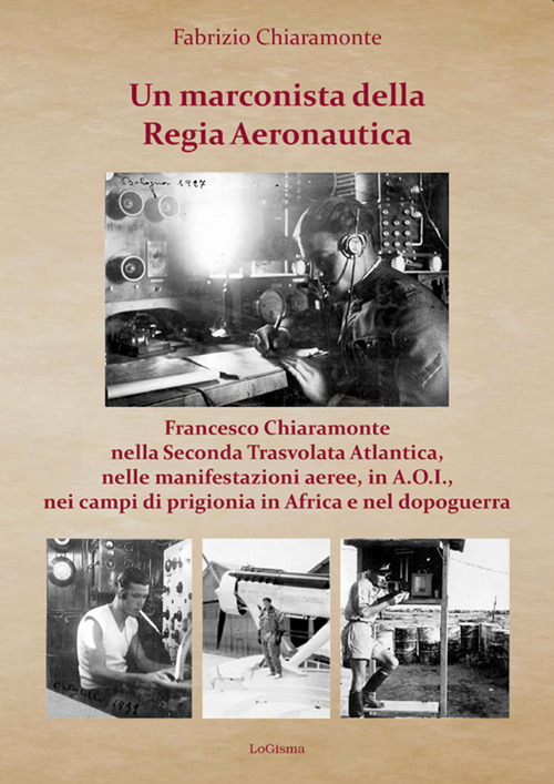 Un marconista della Regia Aeronautica. Francesco Chiaramonte nella Seconda Trasvolata Atlantica, nelle manifestazioni aeree, in A.O.I., nei campi di prigionia in Africa e nel dopoguerra