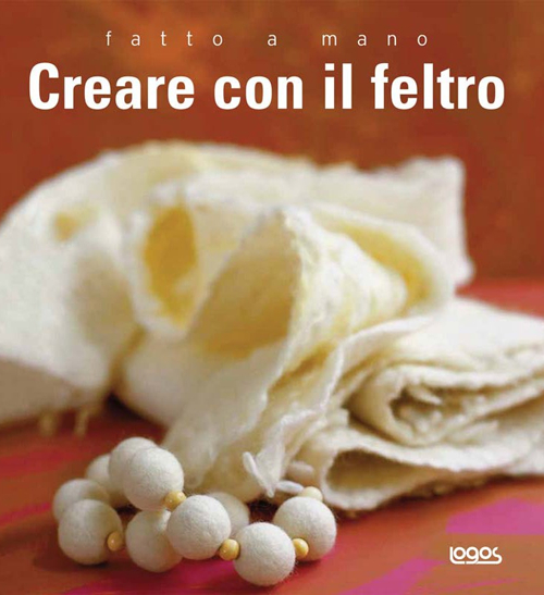 Fatto a mano. Creare con il feltro