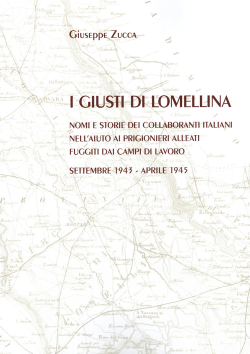 I Giusti di Lomellina. Nomi e storie dei collaboranti italiani nell'aiuto ai prigionieri alleati fuggiti dai campi di lavoro. Settembre 1943 - aprile 1945