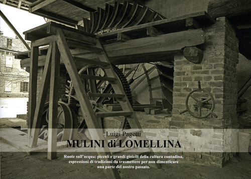 Mulini di Lomellina. Ruote sull'acqua: piccoli e grandi gioielli della cultura contadina