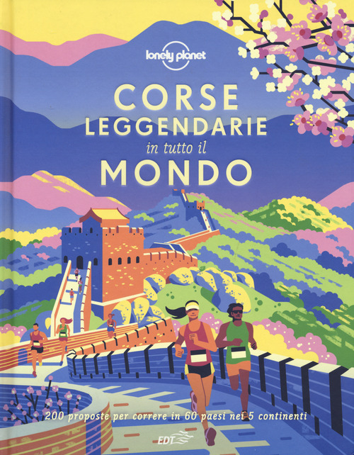 Corse leggendarie in tutto il mondo. 200 proposte per correre in 60 paesi nei 5 continenti