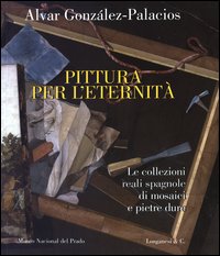 Pittura per l'eternit&agrave;. Le collezioni reali spagnole di mosaici e pietre dure. Ediz. italiana, inglese e spagnola