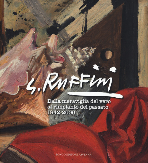 G. Ruffini. Dalla meraviglia del vero al rimpianto del passato 1942-2006