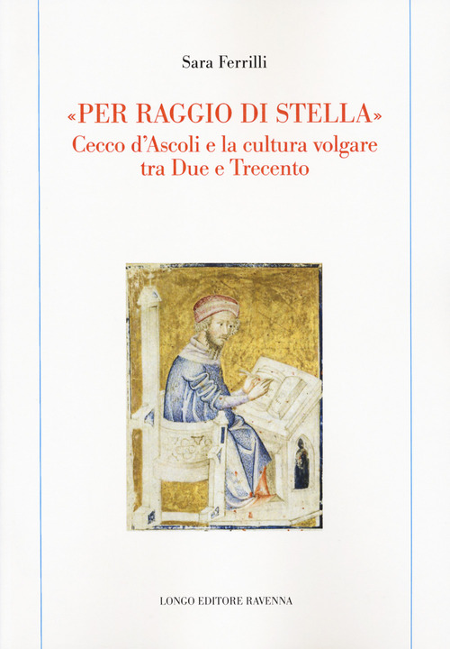 &laquo;Per raggio di stella&raquo;. Cecco d'Ascoli e la cultura volgare tra Due e Trecento