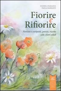 Fiorire e rifiorire. Notizie e curiosit&agrave;, poesie, ricette con i fiori eduli