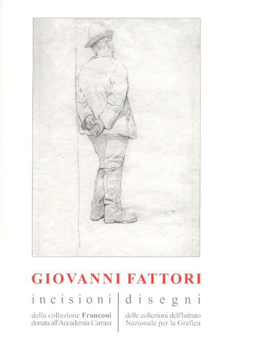 Giovanni Fattori. Incisioni della collezione Franconi donata all'Accademia Carrara. Disegni delle collezioni dell'Istituto nazionale per la grafica