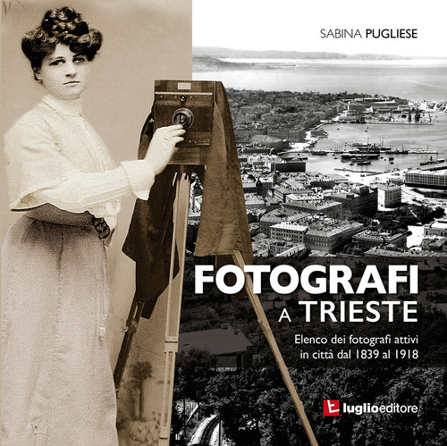 Fotografi a Trieste. Elenco dei fotografi attivi in citt&agrave; dal 1839 al 1918