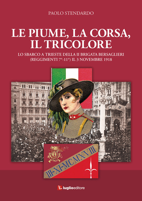 Le piume, la corsa, il tricolore. Lo sbarco a Trieste della II Brigata Bersaglieri (Reggimenti 7&deg;-11&deg;) il 3 novembre 1918