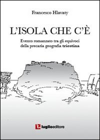 L'isola che c'&egrave;. Evento romanzato tra gli equivoci della precaria geografia triestina
