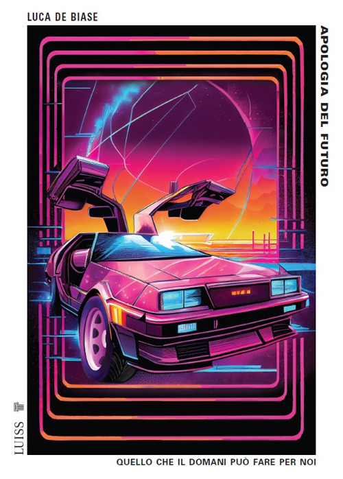 Apologia del futuro. Quello che il domani pu&ograve; fare per noi