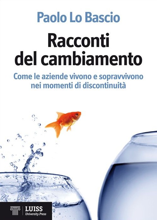 Racconti del cambiamento. Come le aziende vivono e sopravvivono nei grandi momenti di discontinuit&agrave;