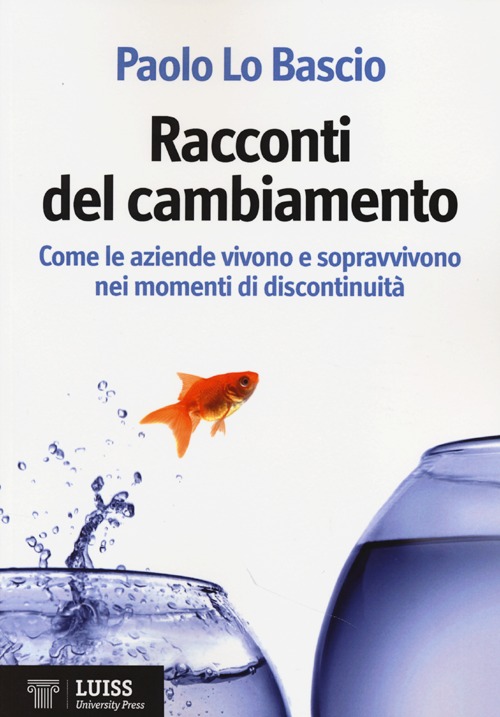Racconti del cambiamento. Come le aziende vivono e sopravvivono nei momenti di discontinuit&agrave;