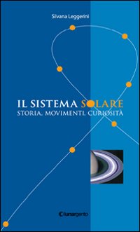 Il sistema solare. Storia, movimenti, curiosit&agrave;