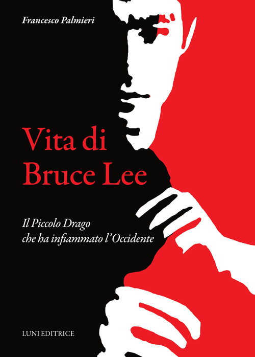 Vita di Bruce Lee. Il Piccolo Drago che ha infiammato l'Occidente