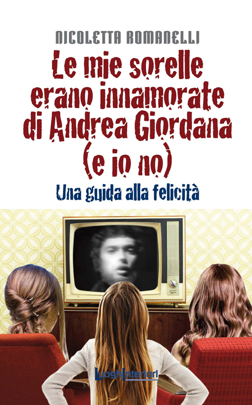 Le mie sorelle erano innamorate di Andrea Giordana (e io no). Una guida alla felicit&agrave;