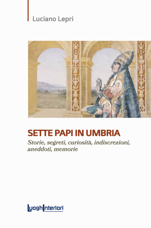 Sette papi in Umbria. Storie, segreti, curiosit&agrave;, indiscrezioni, aneddoti, memorie