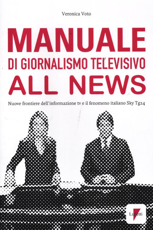 Manuale di giornalismo televisivo all news. Nuove frontiere dell'informazione tv e il fenomeno italiano Sky Tg24
