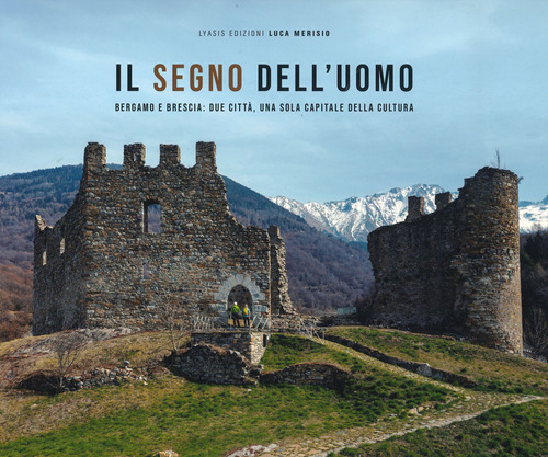 Il segno dell'uomo. Bergamo e Brescia: due citt&agrave;, una sola capitale della cultura-Signs of mankind. Bergamo and Brescia: two cities, one italian capital of culture