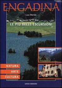 Engadina. Natura, arte, cultura. le pi&ugrave; belle escursioni