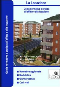 La locazione. Guida normativa a pratica all'affitto e alla locazione
