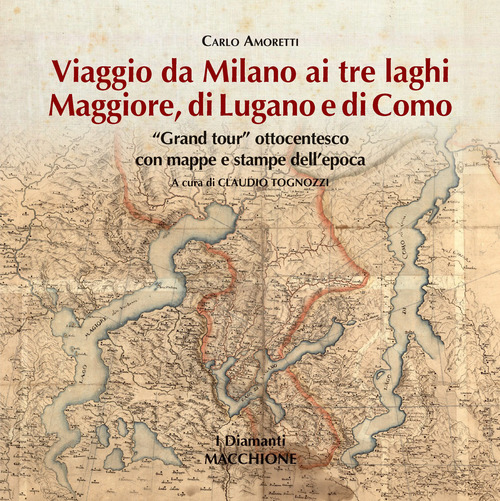 Viaggio da Milano ai tre laghi. Maggiore, Lugano, Como. «Grand tour» ottocentesco con mappe e stampe dell'epoca