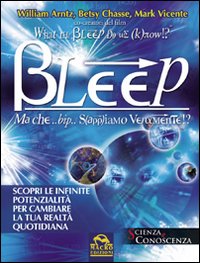 Bleep-Ma che... bip... sappiamo veramente? Scopri le infinite potenzialit&agrave; per cambiare la tua realt&agrave; quotidiana
